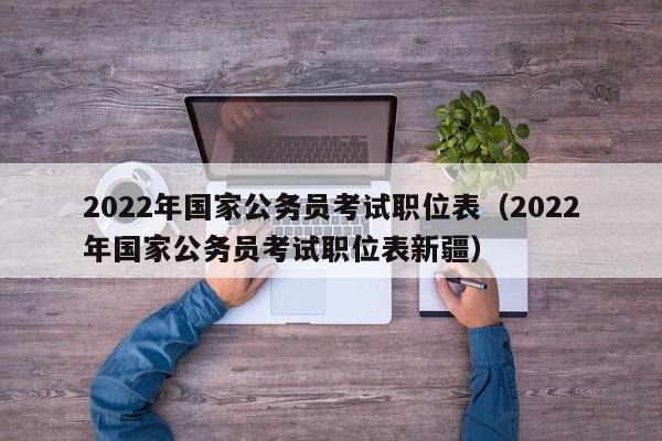 2022年国家公务员考试职位表（2022年国家公务员考试职位表新疆）