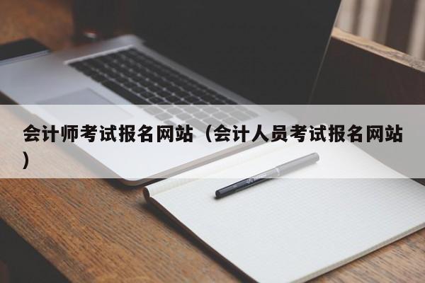 会计师考试报名网站（会计人员考试报名网站）