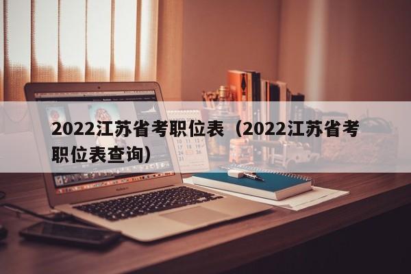 2022江苏省考职位表（2022江苏省考职位表查询）