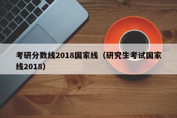 考研分数线2018国家线（研究生考试国家线2018）