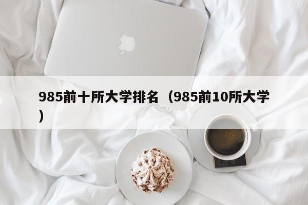 985前十所大学排名（985前10所大学）