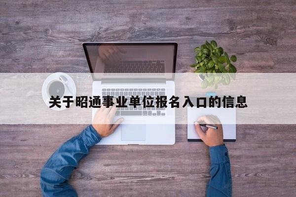 关于昭通事业单位报名入口的信息