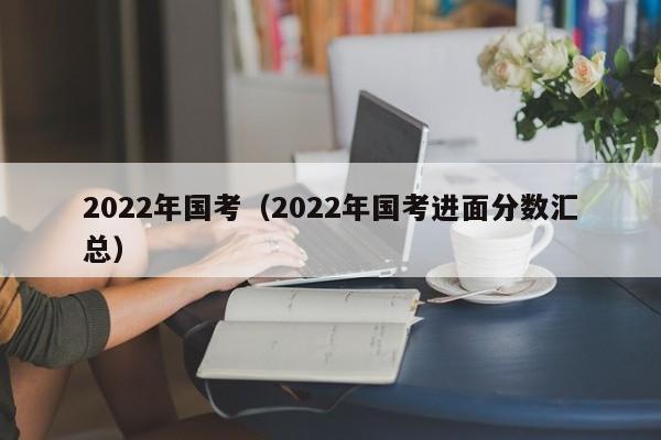 2022年国考（2022年国考进面分数汇总）