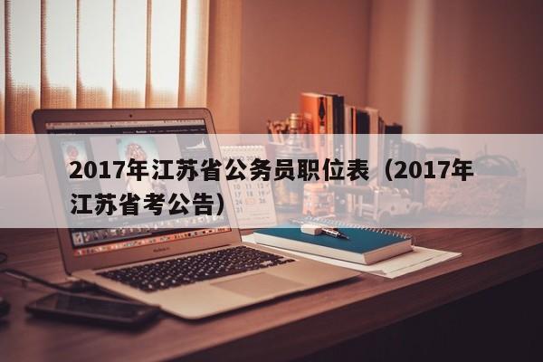 2017年江苏省公务员职位表（2017年江苏省考公告）