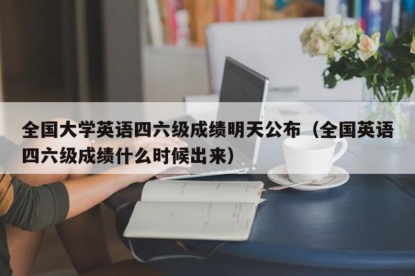 全国大学英语四六级成绩明天公布（全国英语四六级成绩什么时候出来）