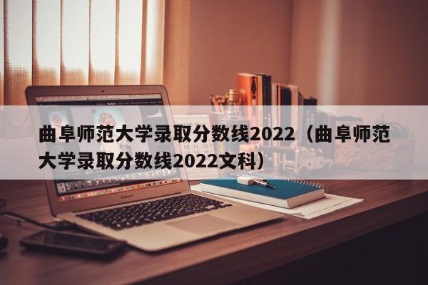 曲阜师范大学录取分数线2022（曲阜师范大学录取分数线2022文科）