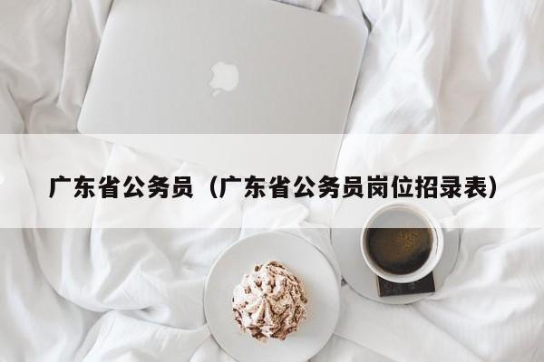 广东省公务员（广东省公务员岗位招录表）