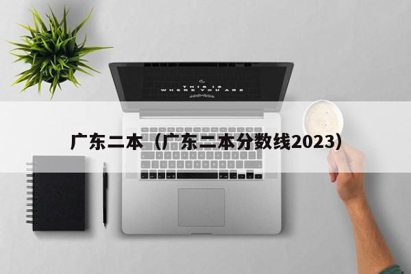 广东二本（广东二本分数线2023）