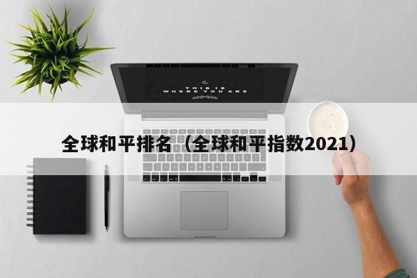 全球和平排名（全球和平指数2021）