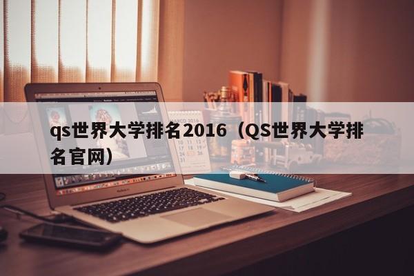 qs世界大学排名2016（QS世界大学排名官网）