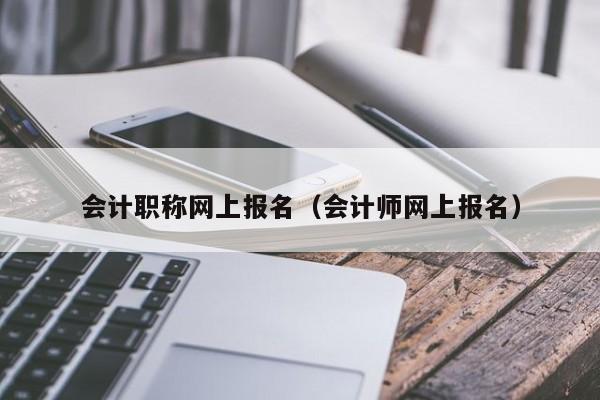 会计职称网上报名（会计师网上报名）