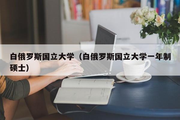 白俄罗斯国立大学（白俄罗斯国立大学一年制硕士）